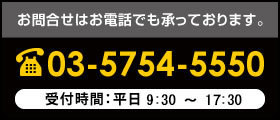 お問合せはお電話でも承っております。TEL.03-5754-5550 受付時間：平日9：00～19：00